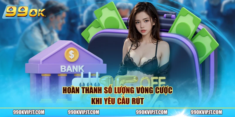 Hoàn thành số lượng vòng cược khi yêu cầu rút