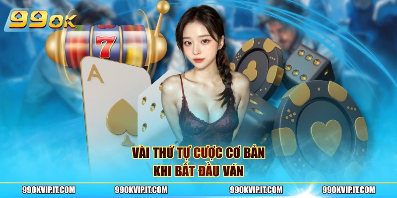 Vài thứ tự cược cơ bản khi bắt đầu ván